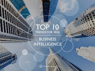 TOP 10TRENDS FOR 2016
BUSINESS
INTELLIGENCE
 