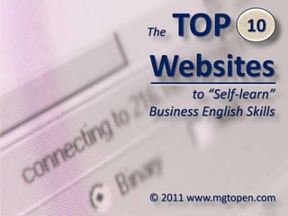 TheTOP 10 Websites to “Self-learn” BusinessEnglish Skills 10 © 2011 www.mgtopen.com 