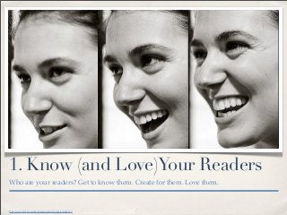 1. Know (and Love)Your Readers
Who are your readers? Get to know them. Create for them. Love them.



Http://www.ﬂickr.com...