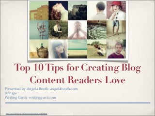 Read Me!
          Top 10 Tips for Creating Blog
             Content Readers Love
Presented by Angela Booth: angelabooth.com
@angee
Writing Genii: writinggenii.com



http://www.ﬂickr.com/photos/josemanuelerre/4897398340/
 