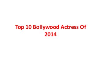 Top 10 Bollywood Actress Of
2014
 