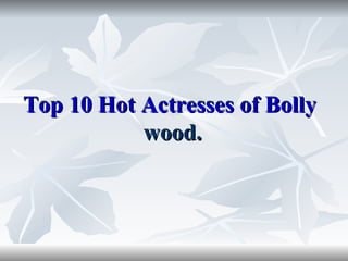 Top 10 Hot Actresses of Bolly
           wood.
 
