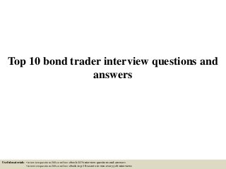Top 10 bond trader interview questions and
answers
Useful materials: • interviewquestions360.com/free-ebook-145-interview-questions-and-answers
• interviewquestions360.com/free-ebook-top-18-secrets-to-win-every-job-interviews
 