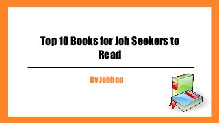 Top 10 Books for Job Seekers to
Read
By Jobhop
 