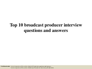 Top 10 broadcast producer interview
questions and answers
Useful materials: • interviewquestions360.com/free-ebook-145-interview-questions-and-answers
• interviewquestions360.com/free-ebook-top-18-secrets-to-win-every-job-interviews
 