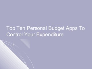 Top Ten Personal Budget Apps To
Control Your Expenditure
 