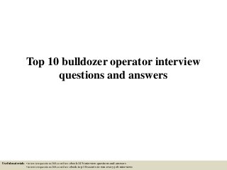 Top 10 bulldozer operator interview
questions and answers
Useful materials: • interviewquestions360.com/free-ebook-145-interview-questions-and-answers
• interviewquestions360.com/free-ebook-top-18-secrets-to-win-every-job-interviews
 