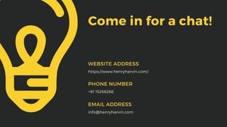 Come in for a chat!
https://www.henryharvin.com/
WEBSITE ADDRESS
+91 15266266
PHONE NUMBER
info@henryharvin.com
EMAIL ADDRESS
 