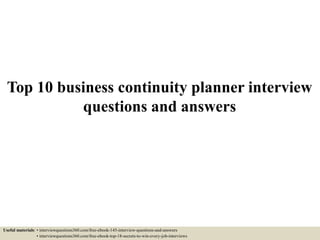 Top 10 business continuity planner interview
questions and answers
Useful materials: • interviewquestions360.com/free-ebook-145-interview-questions-and-answers
• interviewquestions360.com/free-ebook-top-18-secrets-to-win-every-job-interviews
 