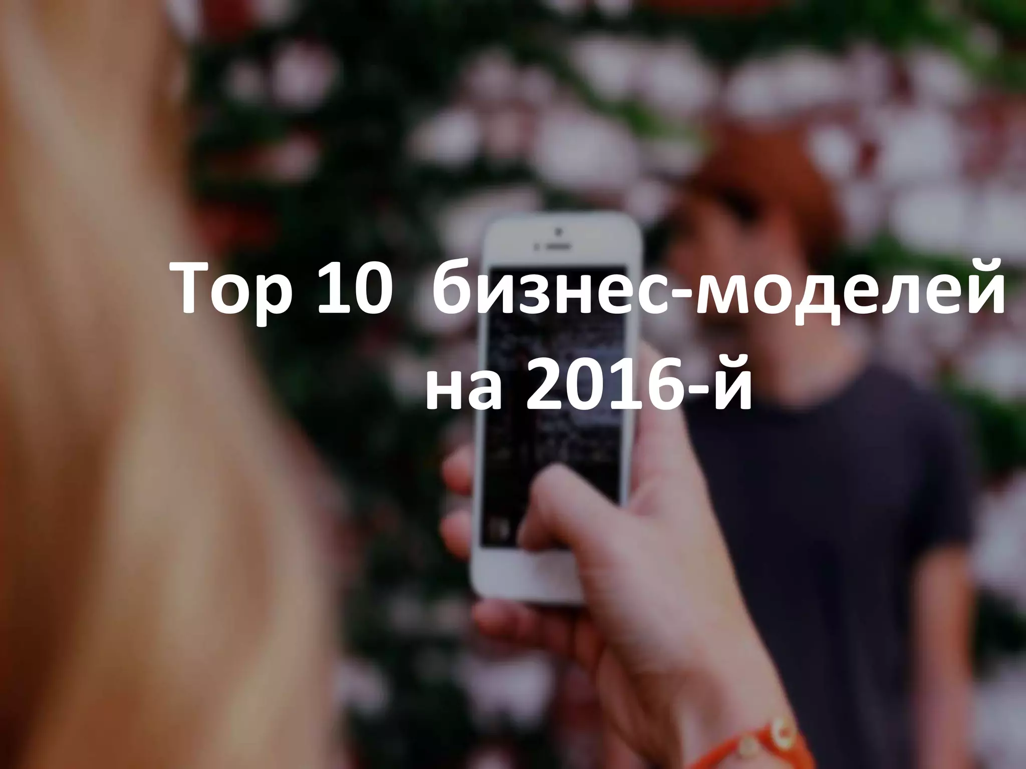 Top10
бизнес-моделей и трендов
на 2016-й
Top 10 бизнес-моделей
на 2016-й