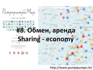 #8. Обмен, аренда
Sharing - economy
http://www.pumpipumpe.ch/