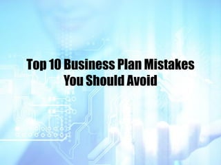 Top 10 Business Plan Mistakes
You Should Avoid
 