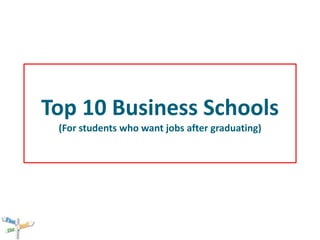 Top 10 Business Schools
(For students who want jobs after graduating)
 