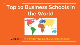 Top 10 Business Schools in
the World
Visit us----->>> https://1millionbusinessideas.com/
 