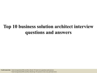 Top 10 business solution architect interview
questions and answers
Useful materials: • interviewquestions360.com/free-ebook-145-interview-questions-and-answers
• interviewquestions360.com/free-ebook-top-18-secrets-to-win-every-job-interviews
 