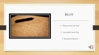 BLOT
 “Bottom Line On Top”
 Actionable Items First
 Strong Introduction
___________________________________
 