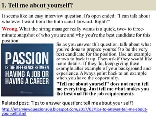 1. Tell me about yourself?
It seems like an easy interview question. It's open ended: ”I can talk about
whatever I want fr...