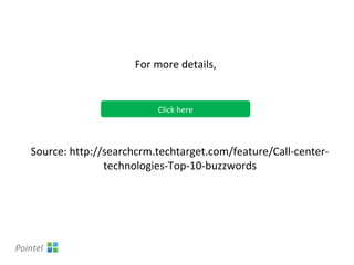 For more details,
Source: http://searchcrm.techtarget.com/feature/Call-center-
technologies-Top-10-buzzwords
Click here
Pointel
 