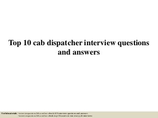 Top 10 cab dispatcher interview questions
and answers
Useful materials: • interviewquestions360.com/free-ebook-145-interview-questions-and-answers
• interviewquestions360.com/free-ebook-top-18-secrets-to-win-every-job-interviews
 