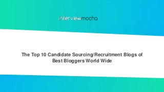 The Top 10 Candidate Sourcing/Recruitment Blogs of
Best Bloggers World Wide
 