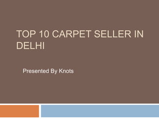 TOP 10 CARPET SELLER IN
DELHI
Presented By Knots
 