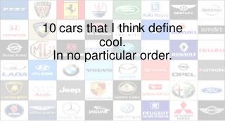 10 cars that I think define
cool.
In no particular order.
 