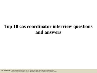 Top 10 cas coordinator interview questions
and answers
Useful materials: • interviewquestions360.com/free-ebook-145-interview-questions-and-answers
• interviewquestions360.com/free-ebook-top-18-secrets-to-win-every-job-interviews
 