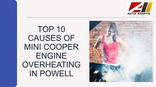 TOP 10
CAUSES OF
MINI COOPER
ENGINE
OVERHEATING
IN POWELL
 