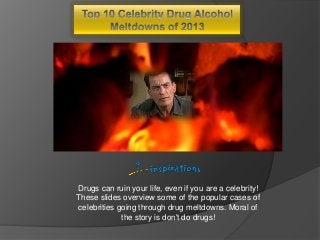 Drugs can ruin your life, even if you are a celebrity!
These slides overview some of the popular cases of
celebrities going through drug meltdowns. Moral of
the story is don't do drugs!

 