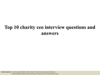 Top 10 charity ceo interview questions and
answers
Useful materials: • interviewquestions360.com/free-ebook-145-interview-questions-and-answers
• interviewquestions360.com/free-ebook-top-18-secrets-to-win-every-job-interviews
 