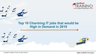 www.JanBaskTraining.coCopyright © JanBask Training. All rights reserved
Top 10 Charming IT jobs that would be
High in Demand in 2019
 