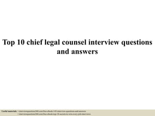 Top 10 chief legal counsel interview questions
and answers
Useful materials: • interviewquestions360.com/free-ebook-145-interview-questions-and-answers
• interviewquestions360.com/free-ebook-top-18-secrets-to-win-every-job-interviews
 