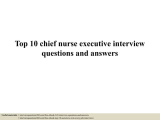 Top 10 chief nurse executive interview
questions and answers
Useful materials: • interviewquestions360.com/free-ebook-145-interview-questions-and-answers
• interviewquestions360.com/free-ebook-top-18-secrets-to-win-every-job-interviews
 