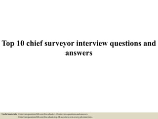 Top 10 chief surveyor interview questions and
answers
Useful materials: • interviewquestions360.com/free-ebook-145-interview-questions-and-answers
• interviewquestions360.com/free-ebook-top-18-secrets-to-win-every-job-interviews
 