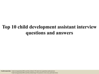 Top 10 child development assistant interview
questions and answers
Useful materials: • interviewquestions360.com/free-ebook-145-interview-questions-and-answers
• interviewquestions360.com/free-ebook-top-18-secrets-to-win-every-job-interviews
 