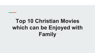 Top 10 Christian Movies
which can be Enjoyed with
Family
 