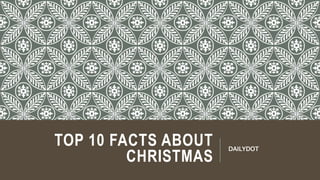 TOP 10 FACTS ABOUT
CHRISTMAS
DAILYDOT
 