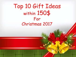 Top 10 Gift Ideas
within 150$
For
Christmas 2017
 