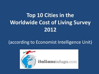 Top 10 Cities in the
Worldwide Cost of Living Survey
            2012

(according to Economist Intelligence Unit)
 