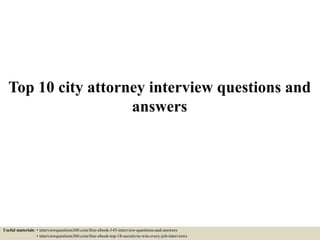 Top 10 city attorney interview questions and
answers
Useful materials: • interviewquestions360.com/free-ebook-145-interview-questions-and-answers
• interviewquestions360.com/free-ebook-top-18-secrets-to-win-every-job-interviews
 