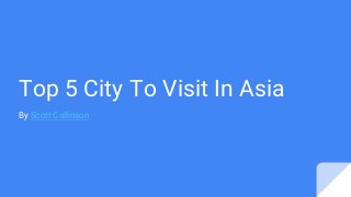 Top 5 City To Visit In Asia
By Scott Collinson
 