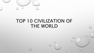 TOP 10 CIVILIZATION OF
THE WORLD
 