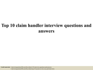 Top 10 claim handler interview questions and
answers
Useful materials: • interviewquestions360.com/free-ebook-145-interview-questions-and-answers
• interviewquestions360.com/free-ebook-top-18-secrets-to-win-every-job-interviews
 