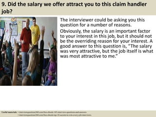 9. Did the salary we offer attract you to this claim handler
job?
The interviewer could be asking you this
question for a ...