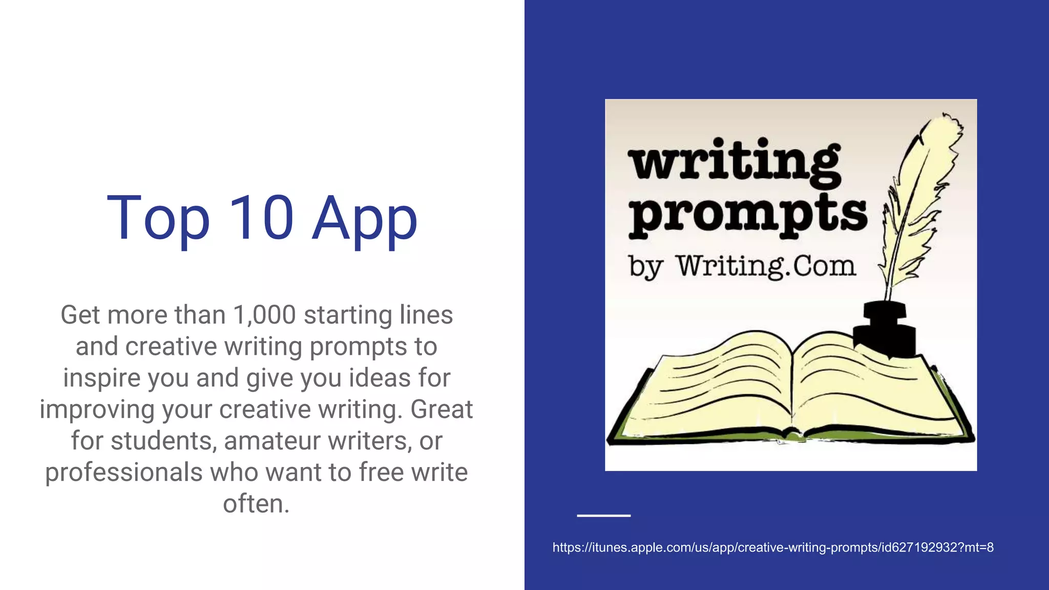 Top 10 App
Get more than 1,000 starting lines
and creative writing prompts to
inspire you and give you ideas for
improving your creative writing. Great
for students, amateur writers, or
professionals who want to free write
often.
https://itunes.apple.com/us/app/creative-writing-prompts/id627192932?mt=8
 
