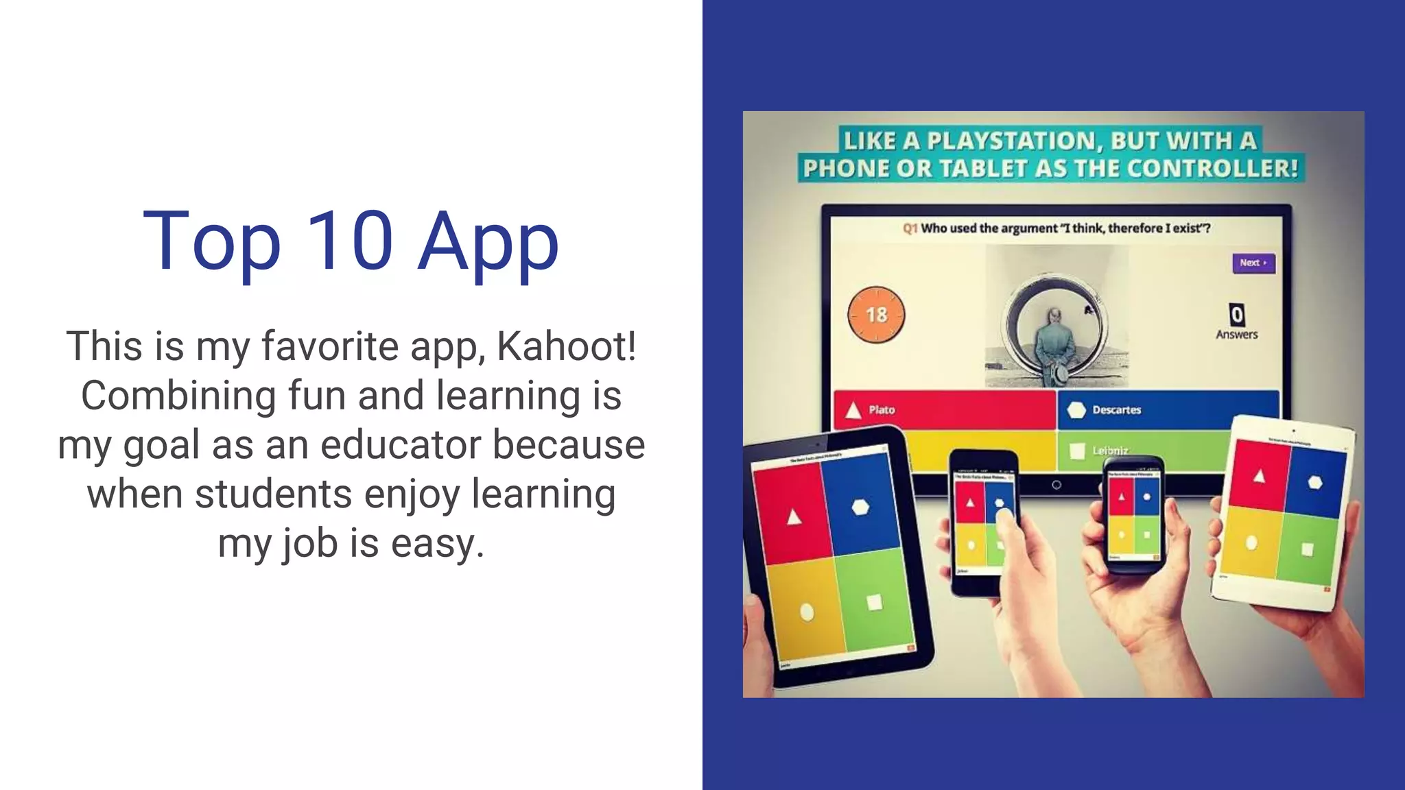 Top 10 App
This is my favorite app, Kahoot!
Combining fun and learning is
my goal as an educator because
when students enjoy learning
my job is easy.
 