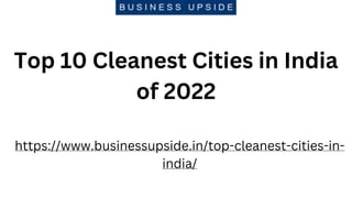 Top 10 Cleanest Cities in India
of 2022
https://www.businessupside.in/top-cleanest-cities-in-
india/
 