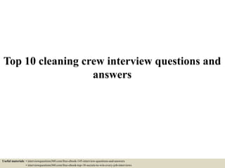 Top 10 cleaning crew interview questions and
answers
Useful materials: • interviewquestions360.com/free-ebook-145-interview-questions-and-answers
• interviewquestions360.com/free-ebook-top-18-secrets-to-win-every-job-interviews
 
