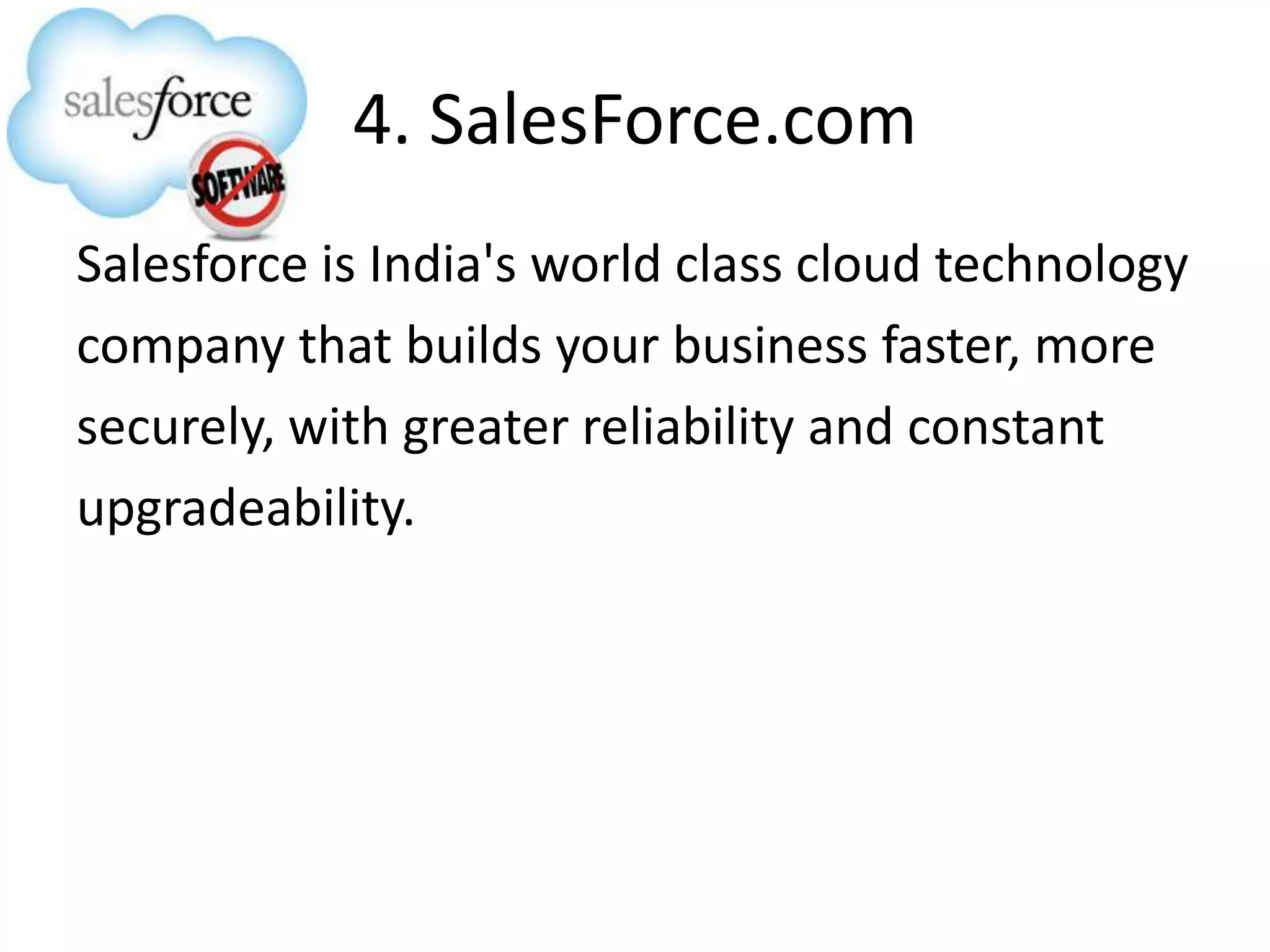 4. SalesForce.com
Salesforce is India's world class cloud technology
company that builds your business faster, more
securely, with greater reliability and constant
upgradeability.
 