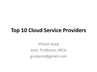 Top 10 Cloud Service Providers

            Vineet Garg
       Asst. Professor, MCA
       grvineet@gmail.com
 